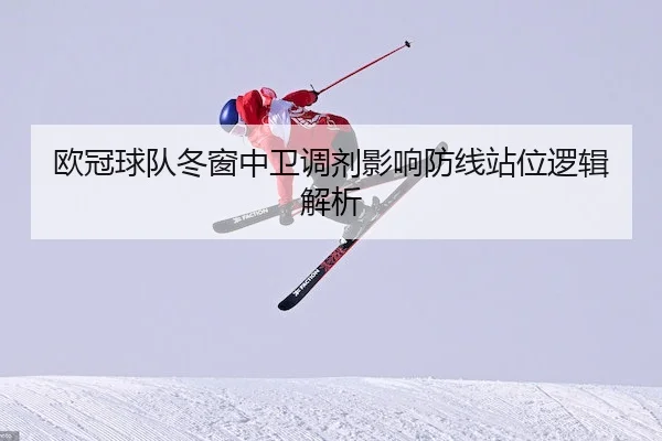 欧冠球队冬窗中卫调剂影响防线站位逻辑解析