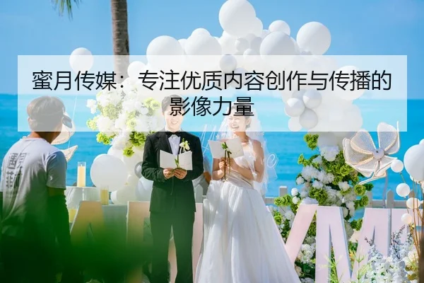 蜜月传媒：专注优质内容创作与传播的影像力量