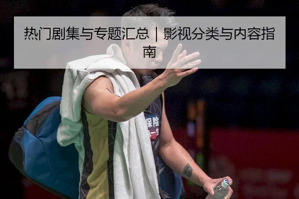 热门剧集与专题汇总｜影视分类与内容指南